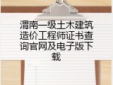 渭南一级土木建筑造价工程师证书查询官网及电子版下载