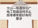 文山一级通信与广电工程建造师怎么报考哪家最好有何要求