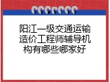 阳江一级交通运输造价工程师辅导机构有哪些哪家好