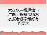六盘水一级通信与广电工程建造师怎么报考哪家最好有何要求