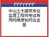 中山土木建筑专业监理工程师考试有用吗难度如何含金量
