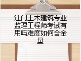 江门土木建筑专业监理工程师考试有用吗难度如何含金量