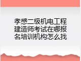 孝感二级机电工程建造师考试在哪报名培训机构怎么找