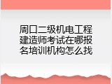 周口二级机电工程建造师考试在哪报名培训机构怎么找