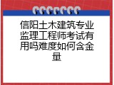 信阳土木建筑专业监理工程师考试有用吗难度如何含金量