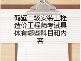 鹤壁二级安装工程造价工程师考试具体有哪些科目和内容