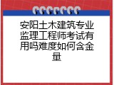 安阳土木建筑专业监理工程师考试有用吗难度如何含金量