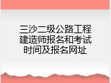 三沙二级公路工程建造师报名和考试时间及报名网址