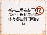 新余二级安装工程造价工程师考试具体有哪些科目和内容