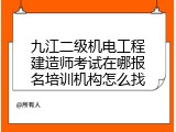 九江二级机电工程建造师考试在哪报名培训机构怎么找