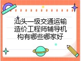 汕头一级交通运输造价工程师辅导机构有哪些哪家好