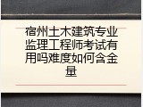 宿州土木建筑专业监理工程师考试有用吗难度如何含金量