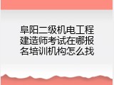 阜阳二级机电工程建造师考试在哪报名培训机构怎么找