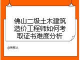 佛山二级土木建筑造价工程师如何考取证书难度分析