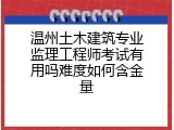温州土木建筑专业监理工程师考试有用吗难度如何含金量