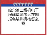 哈尔滨二级机电工程建造师考试在哪报名培训机构怎么找