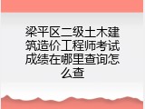 梁平区二级土木建筑造价工程师考试成绩在哪里查询怎么查