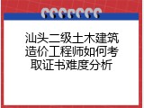 汕头二级土木建筑造价工程师如何考取证书难度分析