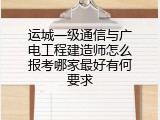 运城一级通信与广电工程建造师怎么报考哪家最好有何要求