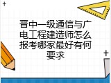晋中一级通信与广电工程建造师怎么报考哪家最好有何要求