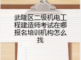 武隆区二级机电工程建造师考试在哪报名培训机构怎么找