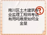 南川区土木建筑专业监理工程师考试有用吗难度如何含金量