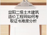益阳二级土木建筑造价工程师如何考取证书难度分析