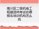 南川区二级机电工程建造师考试在哪报名培训机构怎么找