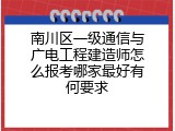 南川区一级通信与广电工程建造师怎么报考哪家最好有何要求