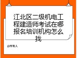 江北区二级机电工程建造师考试在哪报名培训机构怎么找