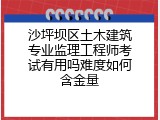 沙坪坝区土木建筑专业监理工程师考试有用吗难度如何含金量