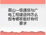 眉山一级通信与广电工程建造师怎么报考哪家最好有何要求