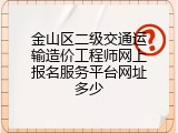 金山区二级交通运输造价工程师网上报名服务平台网址多少