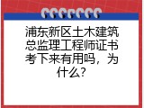 浦东新区土木建筑总监理工程师证书考下来有用吗，为什么？