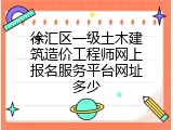 徐汇区一级土木建筑造价工程师网上报名服务平台网址多少