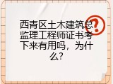 西青区土木建筑总监理工程师证书考下来有用吗，为什么？