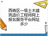 西青区一级土木建筑造价工程师网上报名服务平台网址多少
