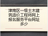 津南区一级土木建筑造价工程师网上报名服务平台网址多少