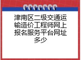 津南区二级交通运输造价工程师网上报名服务平台网址多少