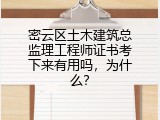 密云区土木建筑总监理工程师证书考下来有用吗，为什么？
