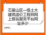 石景山区一级土木建筑造价工程师网上报名服务平台网址多少