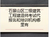 石景山区二级建筑工程建造师考试代报名和培训机构哪里有