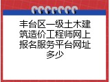 丰台区一级土木建筑造价工程师网上报名服务平台网址多少