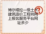 博尔塔拉一级土木建筑造价工程师网上报名服务平台网址多少