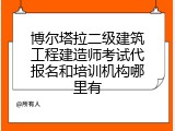 博尔塔拉二级建筑工程建造师考试代报名和培训机构哪里有