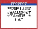博尔塔拉土木建筑总监理工程师证书考下来有用吗，为什么？