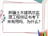 新疆土木建筑总监理工程师证书考下来有用吗，为什么？