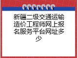 新疆二级交通运输造价工程师网上报名服务平台网址多少