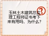 玉林土木建筑总监理工程师证书考下来有用吗，为什么？