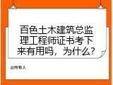 百色土木建筑总监理工程师证书考下来有用吗，为什么？